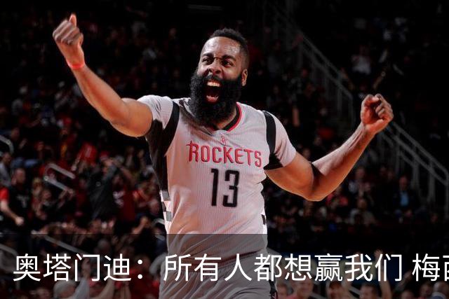 奥塔门迪：所有人都想赢我们 梅西是一个竞争野兽 让你不能放松