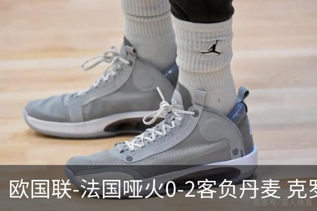 欧国联-法国哑火0-2客负丹麦 克罗地亚夺头名